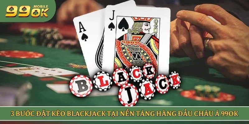 3 bước đặt kèo blackjack tại nền tảng hàng đầu châu Á 99OK