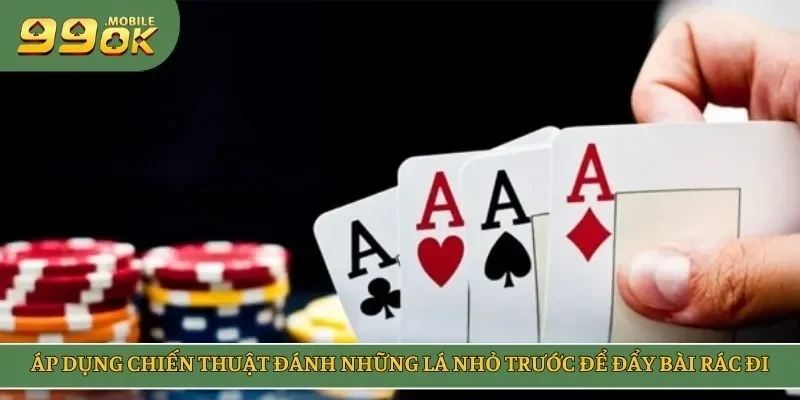 Áp dụng chiến thuật đánh những lá nhỏ trước để đẩy bài rác đi