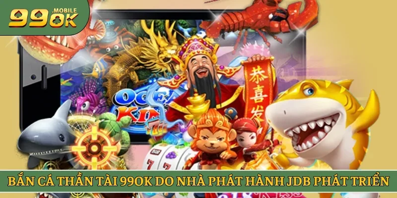 Bắn cá Thần Tài 99OK do nhà phát hành JDB phát triển