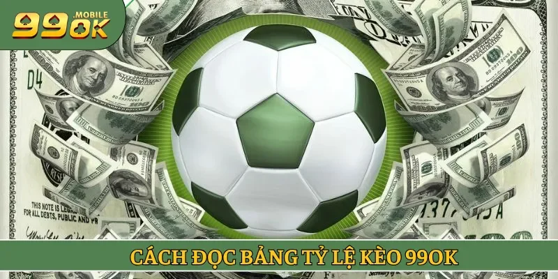 Cách đọc bảng tỷ lệ kèo 99OK phổ biến cho newbie