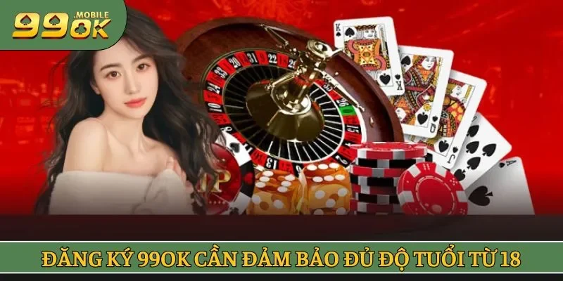 Đăng ký 99OK cần đảm bảo đủ độ tuổi từ 18