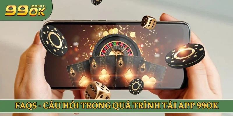 FAQs - Câu hỏi trong quá trình tải app 99OK