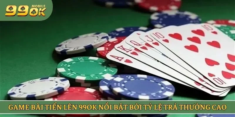 Game bài tiến lên 99OK nổi bật bởi tỷ lệ trả thưởng cao