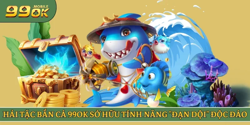Hải Tặc Bắn Cá 99OK sở hữu tính năng "Đạn Dội" độc đáo