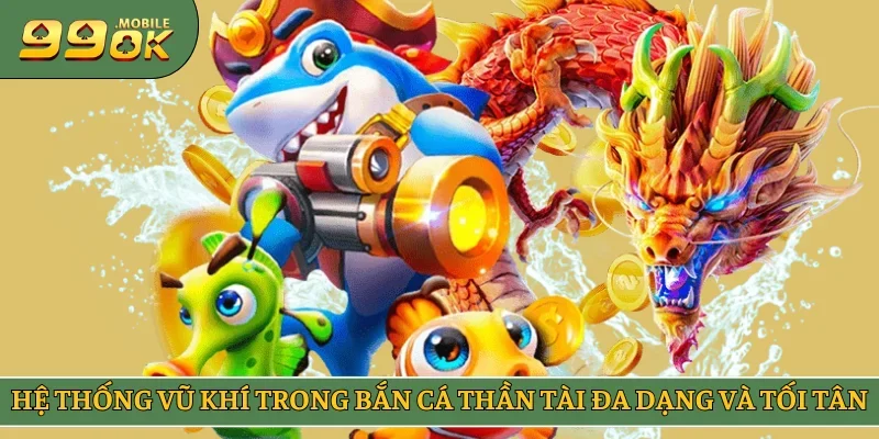Hệ thống vũ khí trong bắn cá Thần Tài đa dạng và tối tân