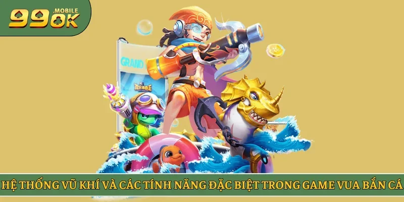 Hệ thống vũ khí và các tính năng đặc biệt trong game Vua Bắn Cá