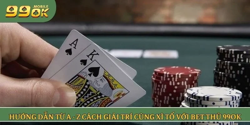 Hướng dẫn từ A - Z cách giải trí cùng xì tố với bet thủ 99OK