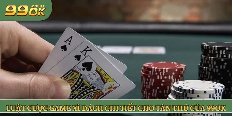 Luật cược game xì dách chi tiết cho tân thủ của 99OK