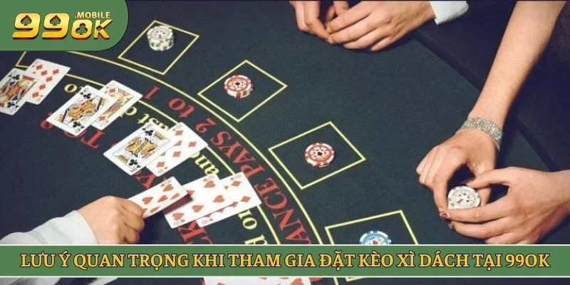 Lưu ý quan trọng khi tham gia đặt kèo xì dách tại 99OK