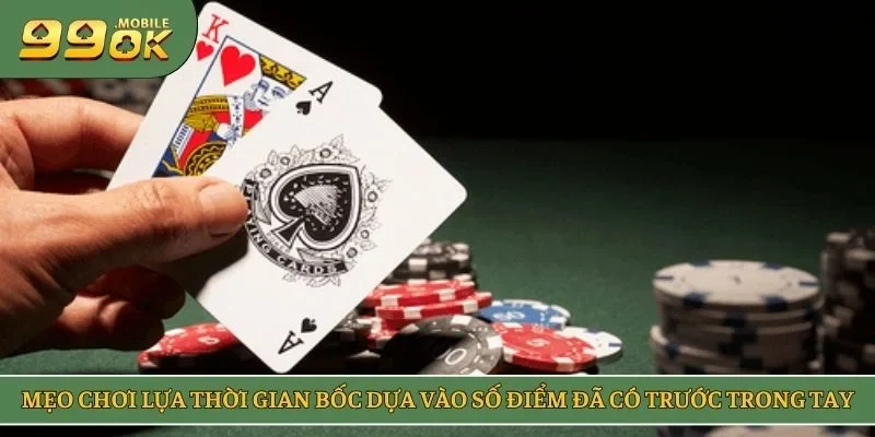 Mẹo chơi lựa thời gian bốc dựa vào số điểm đã có trước trong tay