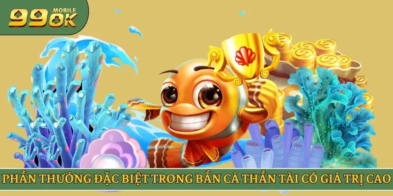 Phần thưởng đặc biệt trong bắn cá Thần Tài có giá trị cao