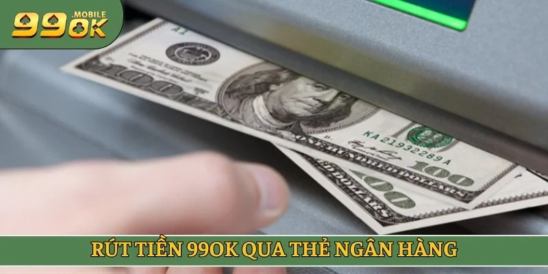 Rút tiền 99OK qua thẻ ngân hàng