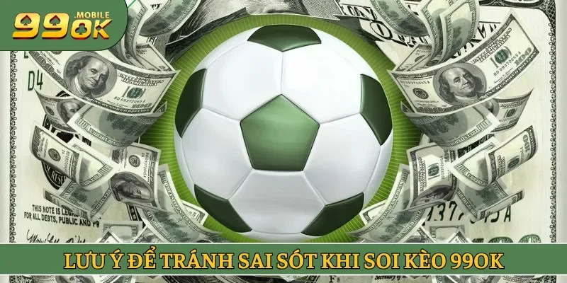 Lưu ý để tránh sai sót khi soi kèo 99OK 