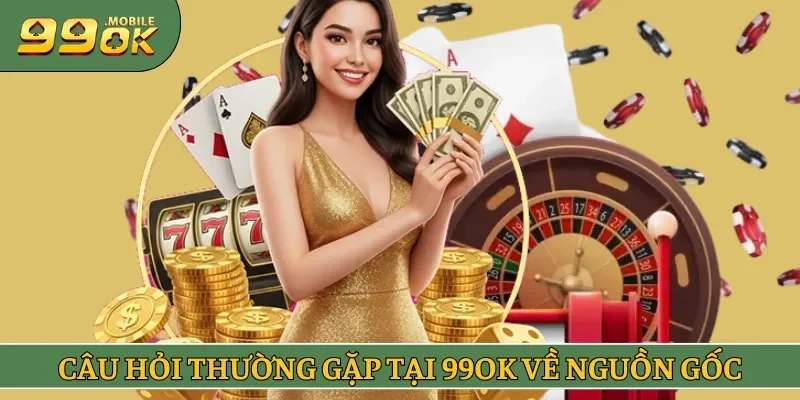 Tổng hợp câu hỏi thường gặp tại 99OK xoay quanh về nguồn gốc website